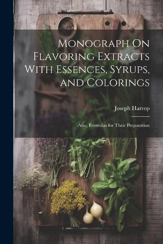 Cover image for Monograph On Flavoring Extracts With Essences, Syrups, and Colorings