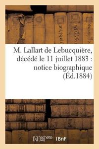 Cover image for M. Lallart de Lebucquiere, Decede Le 11 Juillet 1883: Notice Biographique