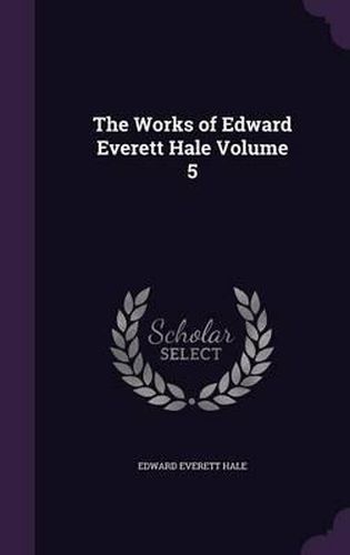 The Works of Edward Everett Hale Volume 5