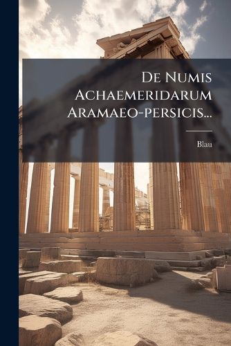 Cover image for De Numis Achaemeridarum Aramaeo-persicis...