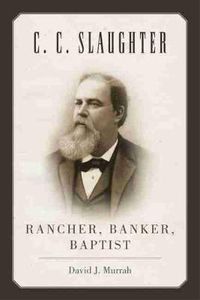 Cover image for C.C. Slaughter: Rancher, Banker, Baptist