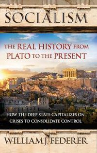 Cover image for Socialism: The Real History from Plato to the Present: How the Deep State Capitalizes on Crises to Consolidate Control