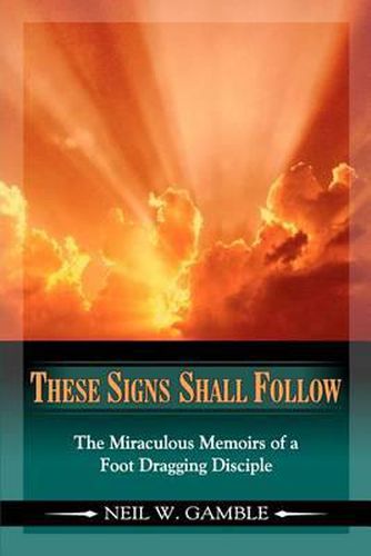 Cover image for These Signs Shall Follow: The Miraculous Memoirs of a Foot Dragging Disciple