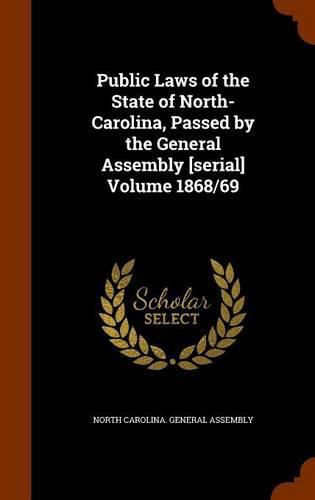 Cover image for Public Laws of the State of North-Carolina, Passed by the General Assembly [serial] Volume 1868/69