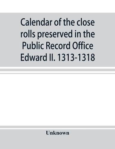 Cover image for Calendar of the close rolls preserved in the Public Record Office Edward II. 1313-1318