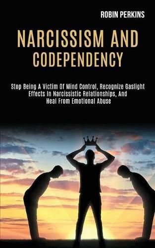 Cover image for Narcissism and Codependency: Stop Being a Victim of Mind Control, Recognize Gaslight Effects in Narcissistic Relationships, and Heal From Emotional Abuse