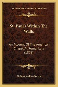 Cover image for St. Paul's Within the Walls: An Account of the American Chapel at Rome, Italy (1878)