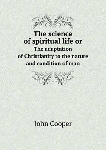 Cover image for The science of spiritual life or The adaptation of Christianity to the nature and condition of man