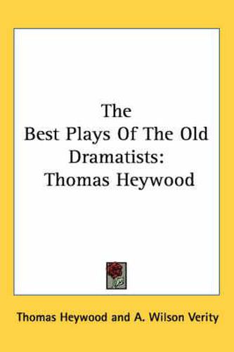 Cover image for The Best Plays Of The Old Dramatists: Thomas Heywood