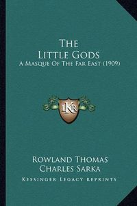 Cover image for The Little Gods the Little Gods: A Masque of the Far East (1909) a Masque of the Far East (1909)