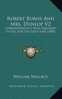 Cover image for Robert Burns and Mrs. Dunlop V2: Correspondence Now Published in Full for the First Time (1898)