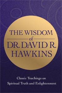 Cover image for The Wisdom of Dr. David R. Hawkins: Classic Teachings on Spiritual Truth and Enlightenment