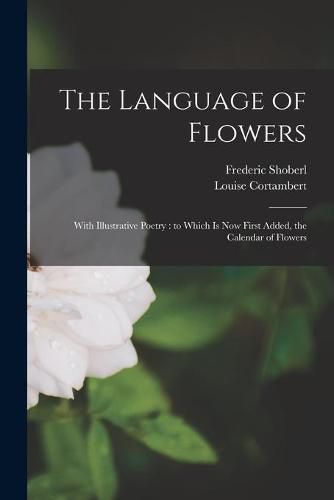 The Language of Flowers [microform]: With Illustrative Poetry: to Which is Now First Added, the Calendar of Flowers