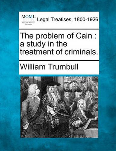 Cover image for The Problem of Cain: A Study in the Treatment of Criminals.