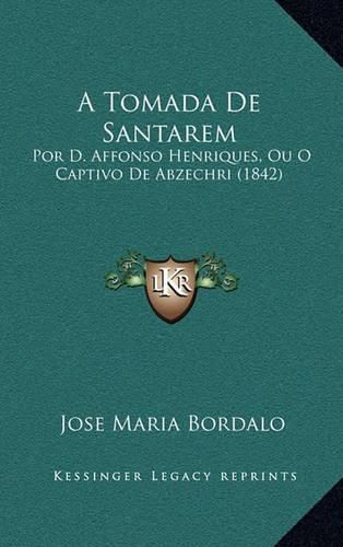 A Tomada de Santarem: Por D. Affonso Henriques, Ou O Captivo de Abzechri (1842)