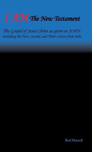 I Am the New Testament: The Gospel of Jesus Christ as Given to John Including the First, Second, and Third Letters from John