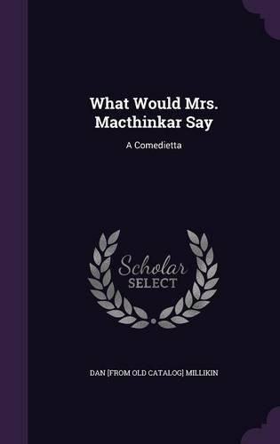 Cover image for What Would Mrs. Macthinkar Say: A Comedietta