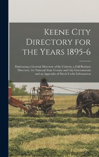 Cover image for Keene City Directory for the Years 1895-6: Embracing a General Directory of the Citizens, a Full Business Directory, the National State County and City Governments and an Appendix of Much Useful Information