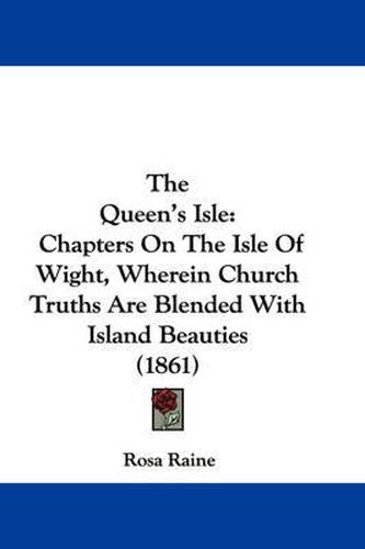 Cover image for The Queen's Isle: Chapters on the Isle of Wight, Wherein Church Truths Are Blended with Island Beauties (1861)