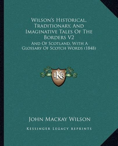 Wilson's Historical, Traditionary, and Imaginative Tales of the Borders V2: And of Scotland, with a Glossary of Scotch Words (1848)