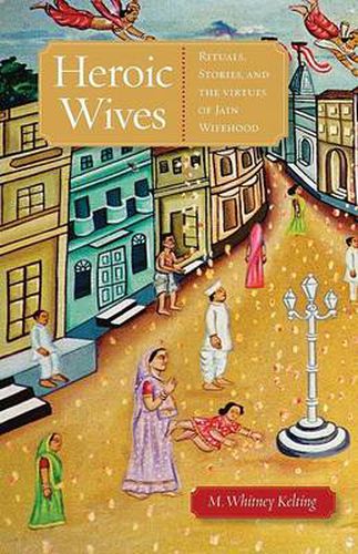 Cover image for Heroic Wives: Rituals, Stories and the Virtues of Jain Wifehood