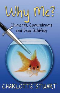 Cover image for Why Me?: Chimeras, Conundrums, and Dead Goldfish