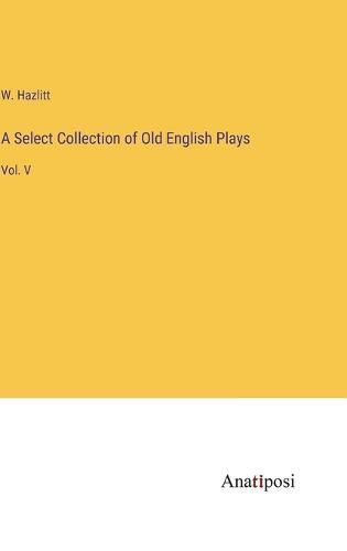 Cover image for A Select Collection of Old English Plays
