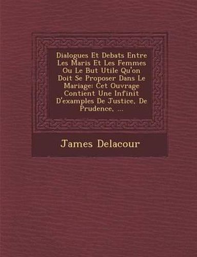 Cover image for Dialogues Et Debats Entre Les Maris Et Les Femmes Ou Le But Utile Qu'on Doit Se Proposer Dans Le Mariage: CET Ouvrage Contient Une Infinit D'Examples de Justice, de Prudence, ...