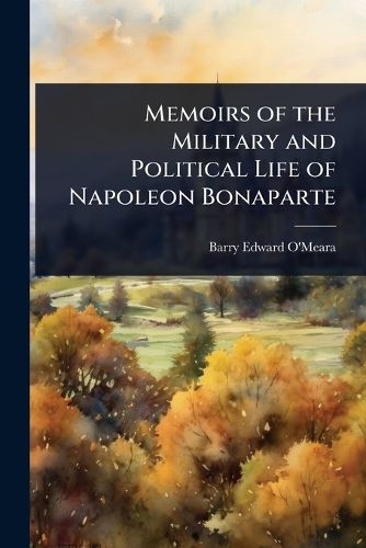 Cover image for Memoirs of the Military and Political Life of Napoleon Bonaparte