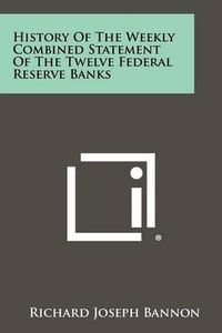 Cover image for History of the Weekly Combined Statement of the Twelve Federal Reserve Banks