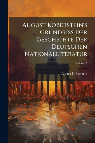 Cover image for August Koberstein's Grundriss Der Geschichte Der Deutschen Nationalliteratur, Volume 5