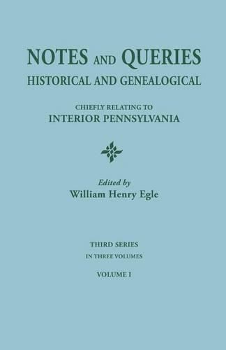 Notes and Queries: Historical and Genealogical, Chiefly Relating to Interior Pennsylvania. Third Series, In Three Volumes. Volume I