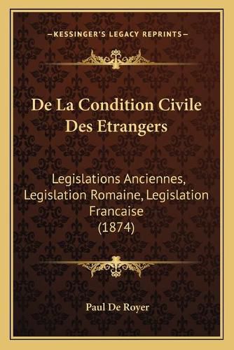 de La Condition Civile Des Etrangers: Legislations Anciennes, Legislation Romaine, Legislation Francaise (1874)