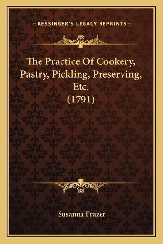 Cover image for The Practice of Cookery, Pastry, Pickling, Preserving, Etc. (1791)