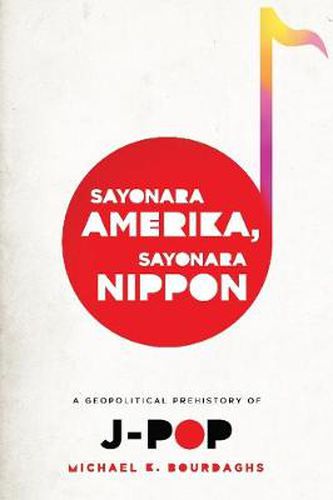 Cover image for Sayonara Amerika, Sayonara Nippon: A Geopolitical Prehistory of J-Pop