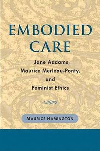 Cover image for Embodied Care: Jane Addams, Maurice Merleau-Ponty, and Feminist Ethics