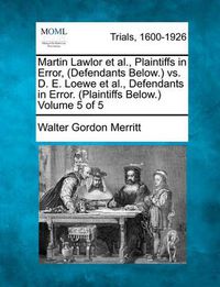 Cover image for Martin Lawlor et al., Plaintiffs in Error, (Defendants Below.) vs. D. E. Loewe et al., Defendants in Error. (Plaintiffs Below.) Volume 5 of 5