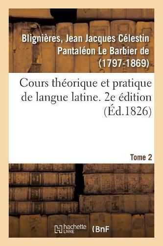 Cours Theorique Et Pratique de Langue Latine. 2e Edition. Tome 2