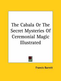 Cover image for The Cabala or the Secret Mysteries of Ceremonial Magic Illustrated