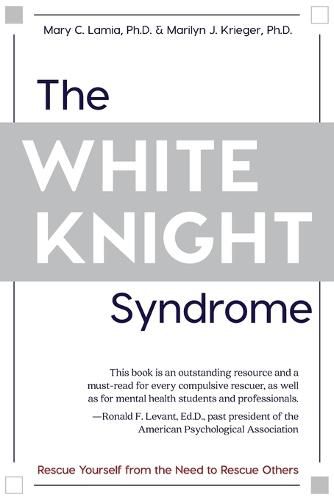 Cover image for The White Knight Syndrome: Rescuing Yourself from Your Need to Rescue Others