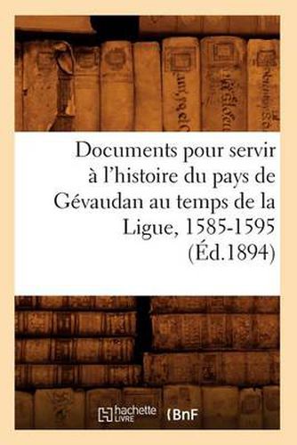 Documents Pour Servir A l'Histoire Du Pays de Gevaudan Au Temps de la Ligue, 1585-1595, (Ed.1894)