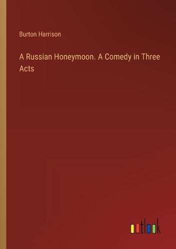 A Russian Honeymoon. A Comedy in Three Acts