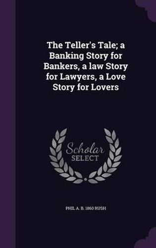 Cover image for The Teller's Tale; A Banking Story for Bankers, a Law Story for Lawyers, a Love Story for Lovers