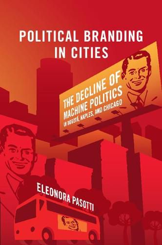 Cover image for Political Branding in Cities: The Decline of Machine Politics in Bogota, Naples, and Chicago