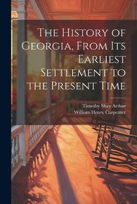 Cover image for The History of Georgia, From Its Earliest Settlement to the Present Time