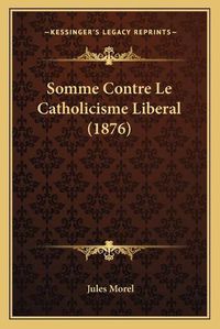 Cover image for Somme Contre Le Catholicisme Liberal (1876)