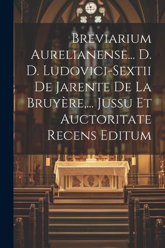 Cover image for Breviarium Aurelianense... D. D. Ludovici-sextii De Jarente De La Bruyere, ... Jussu Et Auctoritate Recens Editum