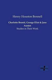 Cover image for Charlotte Bronte, George Eliot and Jane Austen: Studies in Their Work