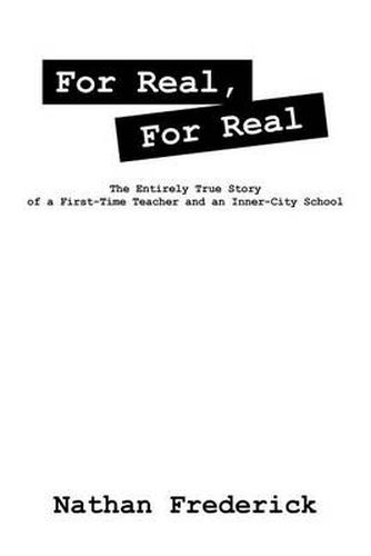 Cover image for For Real, For Real: The Entirely True Story of a First-Time Teacher and an Inner-City School