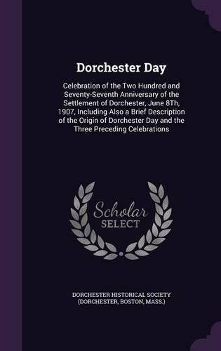 Cover image for Dorchester Day: Celebration of the Two Hundred and Seventy-Seventh Anniversary of the Settlement of Dorchester, June 8th, 1907, Including Also a Brief Description of the Origin of Dorchester Day and the Three Preceding Celebrations